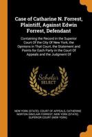 Case of Catharine N. Forrest, Plaintiff, Against Edwin Forrest, Defendant: Containing the Record in the Superior Court of the City of New York, the ... in the Court of Appeals and the Judgment of 0343970686 Book Cover
