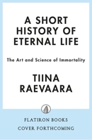 A Short History of Eternal Life: The Art and Science of Immortality 1250451701 Book Cover