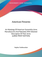 American Firearms: An Histology Of American Gunsmiths, Arms Manufacturers And Patentees With Detailed Description Of Their Arms 1163188220 Book Cover