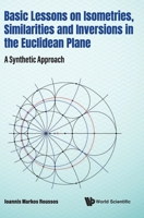 Basic Lessons on Isometries, Similarities and Inversions in the Euclidean Plane: A Synthetic Approach 981124037X Book Cover
