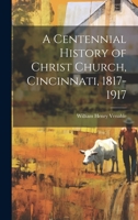 A Centennial History of Christ Church, Cincinnati, 1817-1917 1020778865 Book Cover