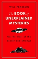 The Book of Unexplained Mysteries: On the Trail of the Secret and the Strange 1474609503 Book Cover