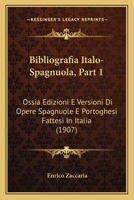 Bibliografia Italo-Spagnuola, Part 1: Ossia Edizioni E Versioni Di Opere Spagnuole E Portoghesi Fattesi In Italia (1907) 1160809372 Book Cover