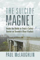 The Suicide Magnet: Inside the Battle to Erect a Safety Barrier on Toronto's Bloor Viaduct 145975140X Book Cover