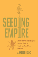 Seeding Empire: American Philanthrocapital and the Roots of the Green Revolution in Africa 0520395298 Book Cover