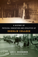 A History of Physical Education and Athletics at Oberlin College 0814215238 Book Cover