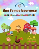 Une ferme heureuse - Livre de coloriage pour enfants - Dessins amusants et créatifs d'adorables animaux de la ferme: Charmante collection de scènes de ferme pour enfants B0C7BYWFZ3 Book Cover