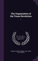 The Organization of the Texas Revolution 1359537511 Book Cover
