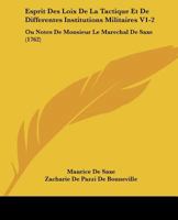 Esprit Des Loix De La Tactique Et De Differentes Institutions Militaires V1-2: Ou Notes De Monsieur Le Marechal De Saxe (1762) 1104742454 Book Cover