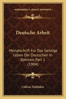 Deutsche Arbeit: Monatschrift Fur Das Geistige Leben Der Deutschen In Bohmen, Part 1 (1904) 1160074089 Book Cover