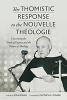 The Thomistic Response to the Nouvelle Theologie: Concerning the Truth of Dogma and the Nature of Theology 0813236630 Book Cover