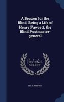 A Beacon for the Blind; Being a Life of Henry Fawcett, the Blind Postmaster-General 1340201194 Book Cover