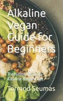 Alkaline Vegan Guide for Beginners: Transitioning to an Alkaline Vegan Diet B0CN56RQV7 Book Cover
