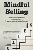 Mindful Selling: Mastering Emotional Intelligence for Transformative Sales Success: Unlock the Power of Neuroscience and Mindfulness for Enhanced Sales Performance B0FJXRHV37 Book Cover