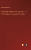 Die Katholische Volkspartei in Baden Und Ihr Verhaltnis Zum Kriege Gegen Frankreich 3846042951 Book Cover
