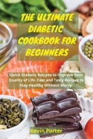 The Ultimate Diabetic Cookbook for Beginners: Quick Diabetic Recipes to Improve Your Quality of Life. Fast and Tasty Recipes to Stay Healthy Without Worry 1803251506 Book Cover