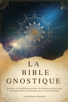 LA BIBLE GNOSTIQUE: Explorer le mysticisme ancien, les textes perdus et les enseignements ésotériques pour l'éveil spirituel. (French Edition) B0F9FSQ9QW Book Cover