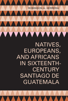 Natives, Europeans, and Africans in Sixteenth-Century Santiago de Guatemala 0292705336 Book Cover