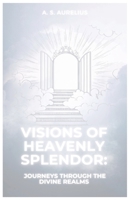 Visions of Heavenly Splendor: Journeys through the Divine Realms B0C7J9DDLB Book Cover