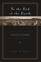 To The End Of The Earth: A History Of The Crypto-jews Of New Mexico 0231129378 Book Cover