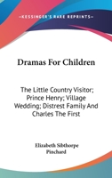 Dramas For Children: The Little Country Visitor; Prince Henry; Village Wedding; Distrest Family And Charles The First 0526295279 Book Cover