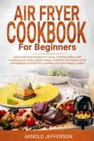 Air Fryer Cookbook for Beginners: Quick and Easy Recipes for Frying, Cooking, Grilling and Roasting Your Family Quality Meals, Watchers and Reducing the Carbohydrate Content for a Healthy Weight 1801092281 Book Cover