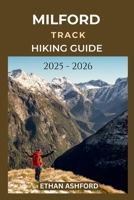 MILFORD TRACK HIKING GUIDE 2025 - 2026: Your Ultimate Companion for Navigating Fiordland’s Legendary 53.5-Kilometre Wilderness Trail (The Explorer’s Footpath Series) B0FP9CP8YG Book Cover