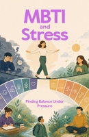 MBTI and Stress - Finding Balance Under Pressure: Understand Your Personality, Manage Stress Effectively, and Build Emotional Resilience (MBTI and Life) B0H9GSM6CR Book Cover