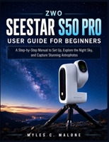 ZWO Seestar S50 Pro User Guide for Beginners: A Step-by-Step Manual to Set Up, Explore the Night Sky, and Capture Stunning Astrophotos B0HHFK3BB7 Book Cover