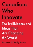 Canadians Who Innovate: The Trailblazers and Ideas that Are Changing the World 1668023857 Book Cover