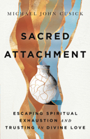 Sacred Attachment: Escaping Spiritual Exhaustion and Trusting in Divine Love 1514008319 Book Cover
