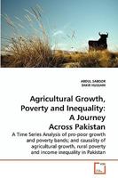 Agricultural Growth, Poverty and Inequality: A Journey Across Pakistan: A Time Series Analysis of pro-poor growth and poverty bands; and causality of agricultural ... poverty and income inequality in  3639261186 Book Cover