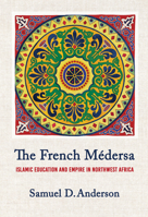 The French Médersa: Islamic Education and Empire in Northwest Africa 1501784617 Book Cover