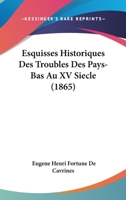 Esquisses Historiques Des Troubles Des Pays-Bas Au XV Siecle (1865) 1168161088 Book Cover
