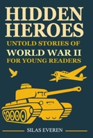 Hidden Heroes: Untold Stories of World War II for Young Readers: Educational Lessons in Courage, Ethics, and Real-Life Heroes for Kids Ages 9–13 B0FD8V2KMD Book Cover