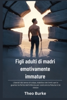 Figli adulti di madri emotivamente immature: Liberati dal senso di colpa, stabilisci dei limiti sani e guarisci le ferite dell'infanzia per costruire la fiducia in te stesso B0FTFT647P Book Cover