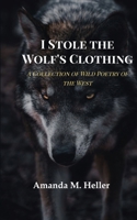 I Stole the Wolf's Clothing A Collection of Wild Poetry of the West 9376422066 Book Cover