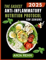 The Easiest Anti-Inflammatory Nutrition Protocol for Seniors: Effortless, Senior-Friendly Recipes to Relieve Pain, Reduce Inflammation, Boost ... Energy After 60 | Includes a 28-Day Meal Plan B0FND1Z3D8 Book Cover