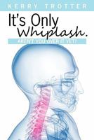 It's Only Whiplash. Aren't You Over It Yet 1451534647 Book Cover