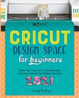 Cricut Design Space for Beginners: Make Your First Cut in 3 Simple Steps and Learn how to Hack Design Space in 2021 B08RBNSLDH Book Cover