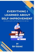 everything i learned about self improvement: the ultimate guide to self improvement the right way B0DQ8Y5C1G Book Cover