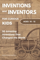 Inventions and Inventors for Kids: 50 Amazing Inventions That Changed the World: Fun Stories of Science, History, Technology, and Everyday Objects for Ages 10–12 (Curious Minds Collection) B0H2D1X97W Book Cover