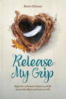 Release My Grip: Hope for a Parent’s Heart as Kids Leave the Nest and Learn to Fly 1470748479 Book Cover
