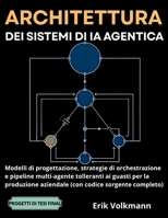 ARCHITETTURA DEI SISTEMI DI IA AGENTICA (Italian Edition): Modelli di Progettazione, Strategie di Orchestrazione e Pipeline Multi-agente Tolleranti ai Guasti per la Produzione Aziendale. B0H8X792FY Book Cover