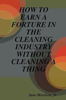 How to Earn a Forture in the Cleaning Industry Without Cleaning a Thing 061525487X Book Cover