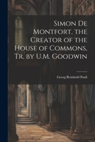 Simon De Montfort, the Creator of the House of Commons, Tr. by U.M. Goodwin 1341024202 Book Cover