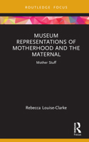 Museum Representations of Motherhood and the Maternal: Mother Stuff 1032106379 Book Cover