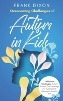 Overcoming Challenges of Autism in Kids: 7 Effective Strategies Autism Parents Can Leverage for Successfully Raising an Autistic Kid 1956018301 Book Cover