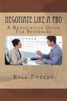 Negotiate Like a Pro: A Negotiation Guide for Beginners 1534839992 Book Cover