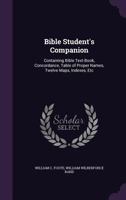 Bible Student's Companion: Containing Bible Text-Book, Concordance, Table of Proper Names, Twelve Maps, Indexes, Etc 1018410767 Book Cover